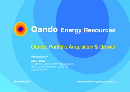 Oando: Portfolio Acquisition & Growth Presented by Wale Tinubu Chairman Oando Energy Resources & Group Chief Executive Oando Plc Lagos, Nigeria