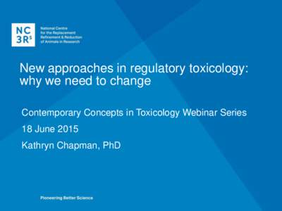 New approaches in regulatory toxicology: why we need to change Contemporary Concepts in Toxicology Webinar Series 18 June 2015 Kathryn Chapman, PhD