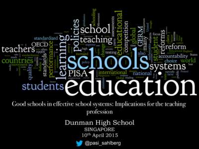 Good schools in effective school systems: Implications for the teaching profession Dunman High School SINGAPORE 10th April 2015 @pasi_sahlberg