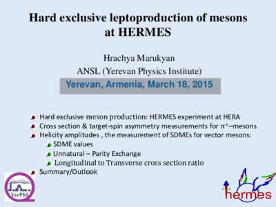 Hard exclusive leptoproduction of mesons at HERMES Hrachya Marukyan ANSL (Yerevan Physics Institute) Yerevan, Armenia, March 18, 2015 Hard exclusive meson production: HERMES experiment at HERA