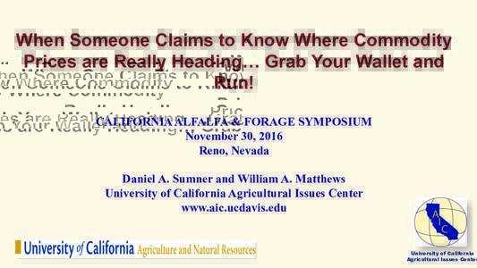 When Someone Claims to Know Where Commodity Prices are Really Heading… Grab Your Wallet and Run! CALIFORNIA ALFALFA & FORAGE SYMPOSIUM November 30, 2016 Reno, Nevada