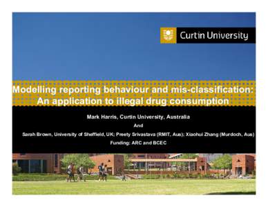 Modelling reporting behaviour and mis-classification: An application to illegal drug consumption Mark Harris, Curtin University, Australia And Sarah Brown, University of Sheffield, UK; Preety Srivastava (RMIT, Aus); Xiao