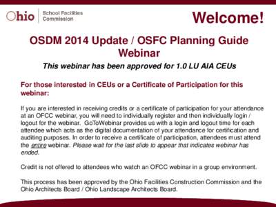 Welcome! OSDM 2014 Update / OSFC Planning Guide Webinar This webinar has been approved for 1.0 LU AIA CEUs For those interested in CEUs or a Certificate of Participation for this webinar: