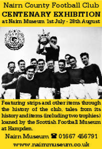 Nairn County Football Club Centenary Exhibition at Nairn Museum 1st July - 28th August Featuring strips and other items through the history of the club, tales from its