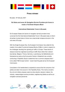 Press release Brussels, 16 February 2007 Six States and seven Air Navigation Service Providers join forces to create a Functional Airspace Block International Stakeholder Forum in Brussels Six European States and seven a