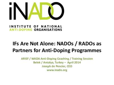 IFs Are Not Alone: NADOs / RADOs as Partners for Anti-Doping Programmes ARISF / WADA Anti-Doping Coaching / Training Session Belek / Antalya, Turkey – April 2014 Joseph de Pencier, CEO www.inado.org