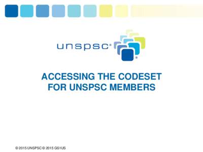 ACCESSING THE CODESET FOR UNSPSC MEMBERS © 2015 UNSPSC © 2015 GS1US  Availability of UNSPSC Codeset
