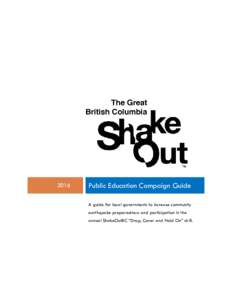 2016  Public Education Campaign Guide A guide for local governments to increase community earthquake preparedness and participation in the annual ShakeOutBC “Drop, Cover and Hold On” drill.