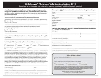 Little League® “Returning” Volunteer Application[removed]Do not use forms from past years. Use extra paper to complete if additional space is required. If you filled out a volunteer application last year and your le