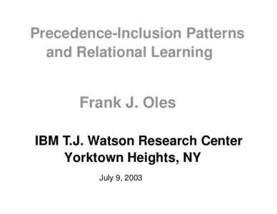 Precedence-Inclusion Patterns and Relational Learning Frank J. Oles IBM T.J. Watson Research Center Yorktown Heights, NY