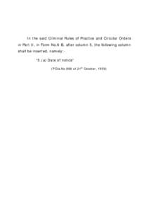 In the said Criminal Rules of Practice and Circular Orders in Part II, in Form No.6-B, after column 5, the following column shall be inserted, namely:“5 (a) Date of notice” (P.Dis.No.866 of 21st October, 1959)  
