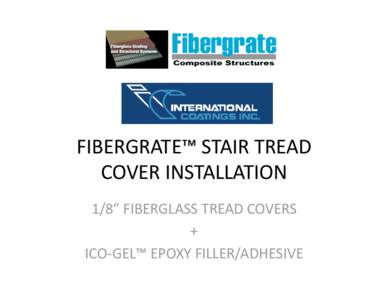 FIBERGRATE™ STAIR TREAD  COVER INSTALLATION  1/8” FIBERGLASS TREAD COVERS  +  ICO‐GEL™ EPOXY FILLER/ADHESIVE 