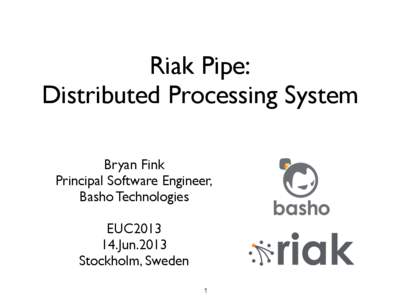 Riak Pipe: Distributed Processing System Bryan Fink Principal Software Engineer, Basho Technologies EUC2013
