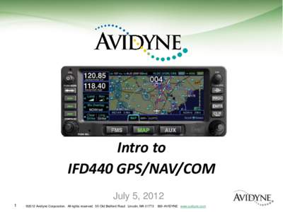 Intro to IFD440 GPS/NAV/COM July 5, 2012 1  ©2012 Avidyne Corporation. All rights reserved. 55 Old Bedford Road Lincoln, MA 01773