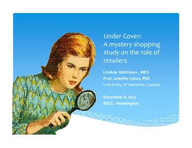Under Cover: A mystery shopping study on the role of retailers Lindsay Matthews , MES Prof. Jennifer Lynes, PhD
