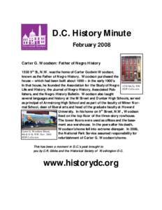 D.C. History Minute February 2008 Carter G. Woodson: Father of Negro History[removed]th St., N.W. was the home of Carter Godwin Woodson, known as the Father of Negro History. Woodson purchased the house – which had been