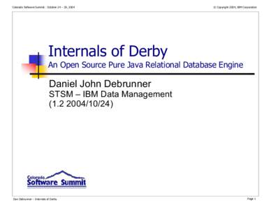 Colorado Software Summit: October 24 – 29, 2004  © Copyright 2004, IBM Corporation Internals of Derby An Open Source Pure Java Relational Database Engine