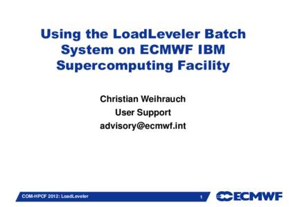 Using the LoadLeveler Batch System on ECMWF IBM Supercomputing Facility Christian Weihrauch User Support [removed]