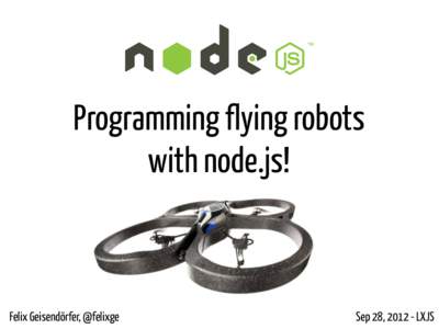 Programming flying robots with node.js! Felix Geisendörfer, @felixge  Sep 28, LXJS