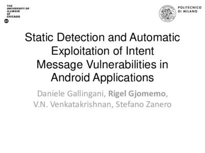 Static Detection and Automatic Exploitation of Intent Message Vulnerabilities in Android Applications Daniele Gallingani, Rigel Gjomemo, V.N. Venkatakrishnan, Stefano Zanero