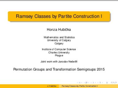 Ramsey Classes by Partite Construction I Honza Hubiˇcka Mathematics and Statistics University of Calgary Calgary Institute of Computer Science