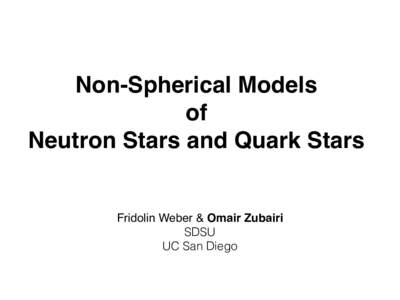 Non-Spherical Models ! of ! Neutron Stars and Quark Stars Fridolin Weber & Omair Zubairi! SDSU