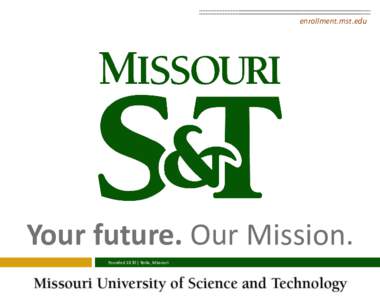 enrollment.mst.edu  Your future. Our Mission. Founded 1870 | Rolla, Missouri  Our Mission