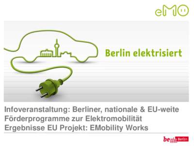 Infoveranstaltung: Berliner, nationale & EU-weite Förderprogramme zur Elektromobilität Ergebnisse EU Projekt: EMobility Works Frank Panse, Berliner Agentur für Elektromobilität eMO