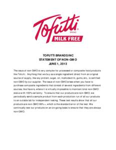 TOFUTTI BRANDS INC STATEMENT OF NON-GMO JUNE 1, 2013 The issue of non-GMO is very complex for processed or composite food products like Tofutti. Anything that we buy as a single ingredient direct from an original source 