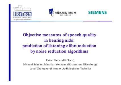 Objective measures of speech quality in hearing aids: prediction of listening effort reduction by noise reduction algorithms Rainer Huber (HörTech), Michael Schulte, Matthias Vormann (Hörzentrum Oldenburg),