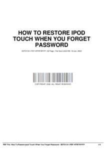 HOW TO RESTORE IPOD TOUCH WHEN YOU FORGET PASSWORD SEFO1311-PDF-HTRITWYFP | 52 Page | File Size 2,632 KB | 18 Jan, 2002  COPYRIGHT 2002, ALL RIGHT RESERVED