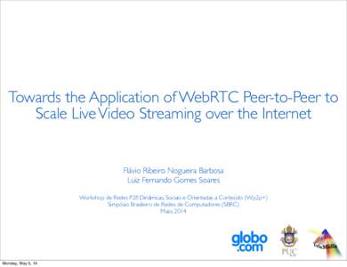 Towards the Application of WebRTC Peer-to-Peer to Scale Live Video Streaming over the Internet Flávio Ribeiro Nogueira Barbosa Luiz Fernando Gomes Soares Workshop de Redes P2P, Dinâmicas, Sociais e Orientadas a Conteú