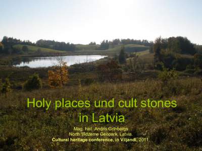 Holy places und cult stones in Latvia Mag. hist. Andris Grīnbergs North Vidzeme Geopark, Latvia. Cultural heritage conference, in Viljandi, 2011.