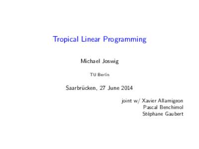 Tropical Linear Programming Michael Joswig TU Berlin Saarbr¨ ucken, 27 June 2014