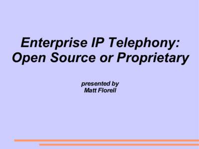 Enterprise IP Telephony: Open Source or Proprietary presented by Matt Florell  What is Open Source Software?