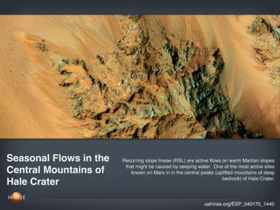 Seasonal Flows in the Central Mountains of Hale Crater Recurring slope lineae (RSL) are active flows on warm Martian slopes that might be caused by seeping water. One of the most active sites