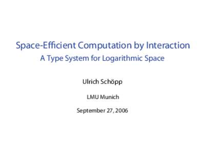 Space-Efficient Computation by Interaction A Type System for Logarithmic Space Ulrich Schöpp LMU Munich September 27, 2006