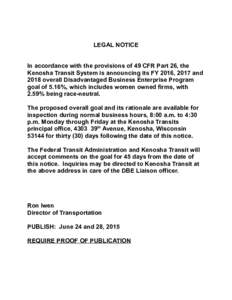 LEGAL NOTICE In accordance with the provisions of 49 CFR Part 26, the Kenosha Transit System is announcing its FY 2016, 2017 and 2018 overall Disadvantaged Business Enterprise Program goal of 5.16%, which includes women 