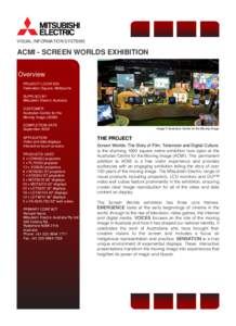 VISUAL INFORMATION SYSTEMS  ACMI - SCREEN WORLDS EXHIBITION Overview PROJECT LOCATION Federation Square, Melbourne