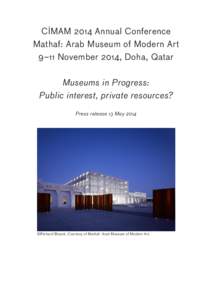 CIMAM 2014 Annual Conference Mathaf: Arab Museum of Modern Art 9–11 November 2014, Doha, Qatar Museums in Progress: Public interest, private resources? Press release 13 May 2014