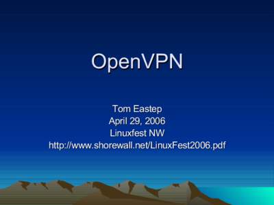 OpenVPN Tom Eastep April 29, 2006 Linuxfest NW http://www.shorewall.net/LinuxFest2006.pdf