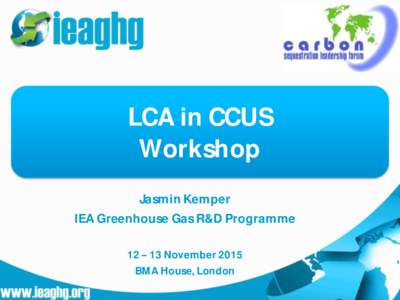 LCA in CCUS Workshop Jasmin Kemper IEA Greenhouse Gas R&D ProgrammeNovember 2015 BMA House, London