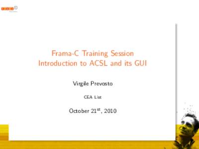 Frama-C Training Session Introduction to ACSL and its GUI Virgile Prevosto CEA List  October 21st , 2010