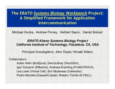 The ERATO Systems Biology Workbench Project: A Simplified Framework for Application Intercommunication Michael Hucka, Andrew Finney, Herbert Sauro, Hamid Bolouri ERATO Kitano Systems Biology Project California Institute 