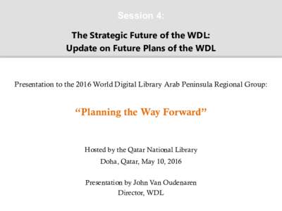 Session 4: The Strategic Future of the WDL: Update on Future Plans of the WDL Presentation to the 2016 World Digital Library Arab Peninsula Regional Group: