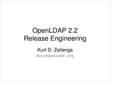 OpenLDAP 2.2 Release Engineering Kurt D. Zeilenga [removed]  What?