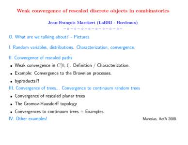 Weak convergence of rescaled discrete objects in combinatorics Jean-Fran¸cois Marckert (LaBRI - Bordeaux) −◦−◦−◦−◦−◦−◦−◦−◦− O. What are we talking about? - Pictures I. Random variables,