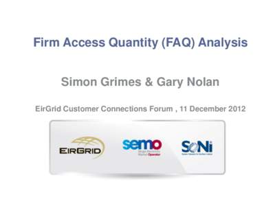 Firm Access Quantity (FAQ) Analysis Simon Grimes & Gary Nolan EirGrid Customer Connections Forum , 11 December 2012 Presentation overview PART I - Background