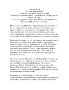 Testimony of The Hon. Otto J. Reich President, Otto Reich Associates, LLC Presented Before the House Committee on Foreign Affairs March 25, 2014 “US Disengagement from Latin America: Compromised