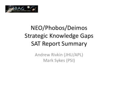 NEO/Phobos/Deimos	
  	
   Strategic	
  Knowledge	
  Gaps	
   SAT	
  Report	
  Summary	
   Andrew	
  Rivkin	
  (JHU/APL)	
   Mark	
  Sykes	
  (PSI)	
  